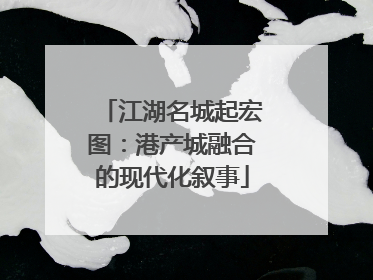 江湖名城起宏图：港产城融合的现代化叙事