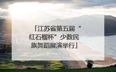 江苏省第五届“红石榴杯”少数民族舞蹈展演举行