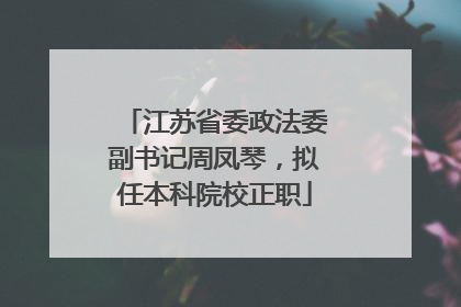 江苏省委政法委副书记周凤琴，拟任本科院校正职