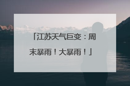 江苏天气巨变：周末暴雨！大暴雨！
