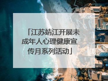 江苏靖江开展未成年人心理健康宣传月系列活动