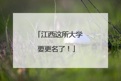 江西这所大学要更名了！