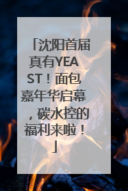 沈阳首届真有YEAST！面包嘉年华启幕，碳水控的福利来啦！