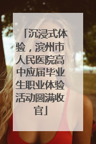 沉浸式体验，滨州市人民医院高中应届毕业生职业体验活动圆满收官