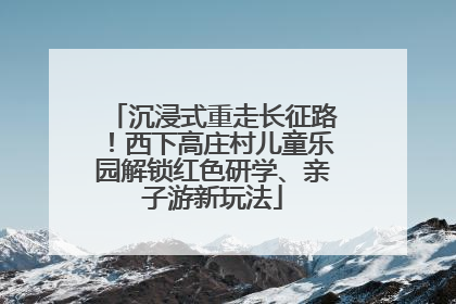 沉浸式重走长征路！西下高庄村儿童乐园解锁红色研学、亲子游新玩法