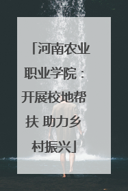 河南农业职业学院：开展校地帮扶 助力乡村振兴