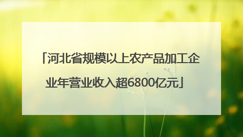 河北省规模以上农产品加工企业年营业收入超6800亿元