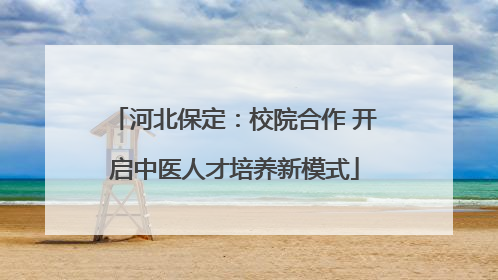 河北保定：校院合作 开启中医人才培养新模式
