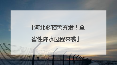 河北多预警齐发！全省性降水过程来袭