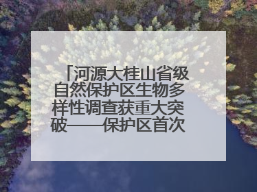 河源大桂山省级自然保护区生物多样性调查获重大突破——保护区首次发现珍稀名贵野生干巴菌与钝尾两头蛇