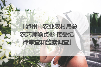 泸州市农业农村局总农艺师喻贞彬 接受纪律审查和监察调查