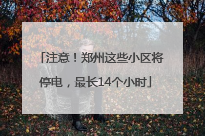 注意！郑州这些小区将停电，最长14个小时