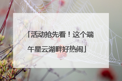 活动抢先看！这个端午星云湖畔好热闹