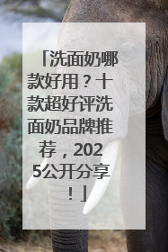洗面奶哪款好用？十款超好评洗面奶品牌推荐，2025公开分享！