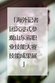 海外记者团沉浸式参观山东省职业技能大赛技能成果展