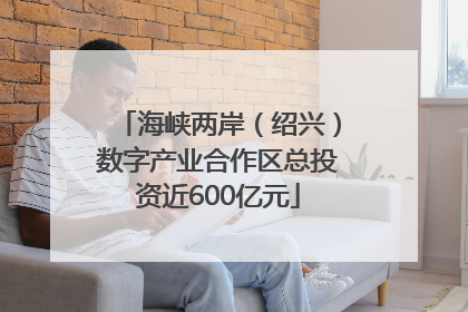 海峡两岸（绍兴）数字产业合作区总投资近600亿元
