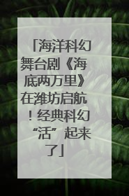 海洋科幻舞台剧《海底两万里》在潍坊启航！经典科幻“活”起来了