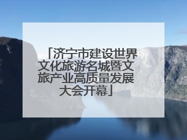 济宁市建设世界文化旅游名城暨文旅产业高质量发展大会开幕