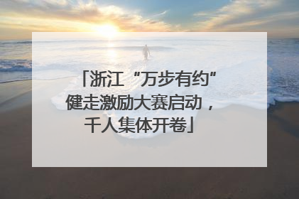 浙江“万步有约”健走激励大赛启动，千人集体开卷