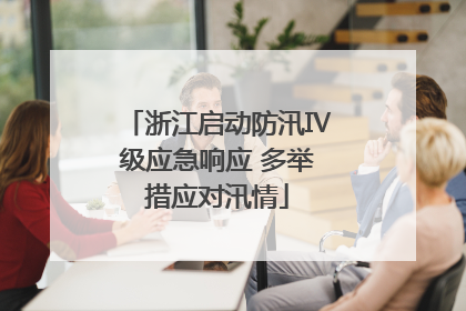 浙江启动防汛Ⅳ级应急响应 多举措应对汛情