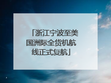 浙江宁波至美国洲际全货机航线正式复航