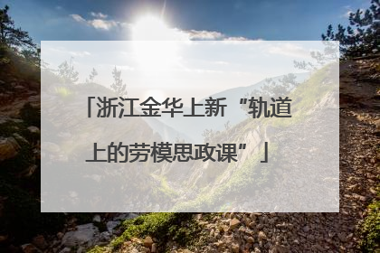 浙江金华上新“轨道上的劳模思政课”