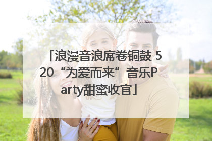 浪漫音浪席卷铜鼓 520“为爱而来”音乐Party甜蜜收官