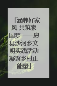 涵养好家风 共筑家国梦——房县沙河乡文明实践活动凝聚乡村正能量