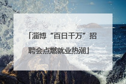 淄博“百日千万”招聘会点燃就业热潮