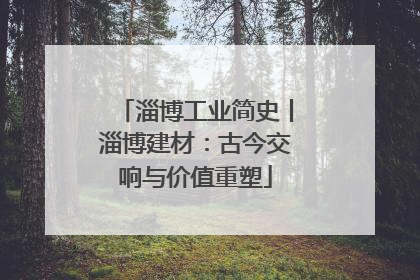 淄博工业简史丨淄博建材:古今交响与价值重塑