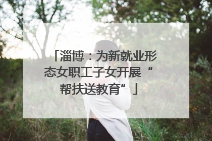 淄博：为新就业形态女职工子女开展“帮扶送教育”