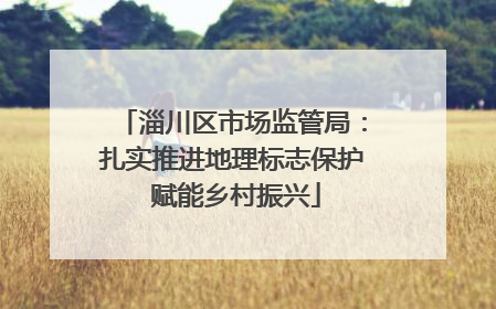 淄川区市场监管局：扎实推进地理标志保护 赋能乡村振兴