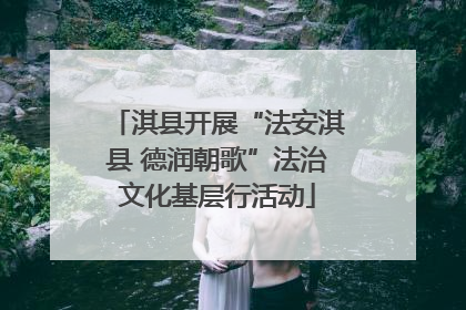 淇县开展“法安淇县 德润朝歌”法治文化基层行活动
