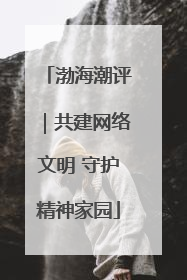 渤海潮评｜共建网络文明 守护精神家园