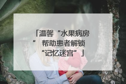 温馨“水果病房” 帮助患者解锁“记忆迷宫”
