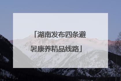 湖南发布四条避暑康养精品线路