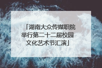 湖南大众传媒职院举行第二十二届校园文化艺术节汇演