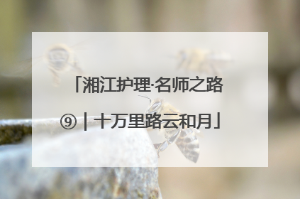 湘江护理·名师之路⑨｜十万里路云和月