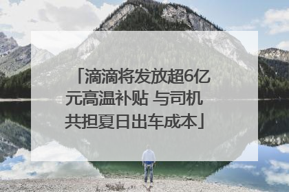 滴滴将发放超6亿元高温补贴 与司机共担夏日出车成本