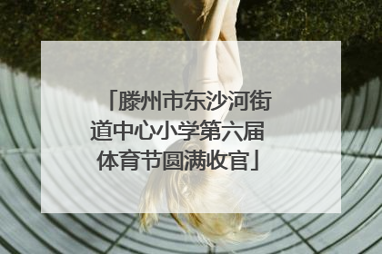 滕州市东沙河街道中心小学第六届体育节圆满收官