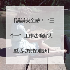 满满安全感！“三个一”工作法破解大型活动安保难题
