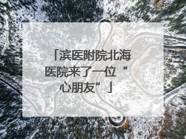 滨医附院北海医院来了一位“心朋友”
