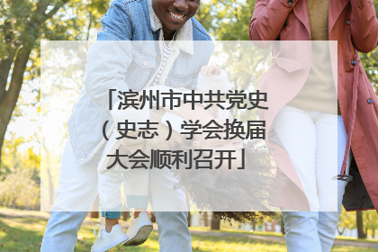 滨州市中共党史（史志）学会换届大会顺利召开