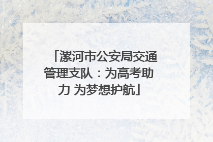 漯河市公安局交通管理支队：为高考助力 为梦想护航