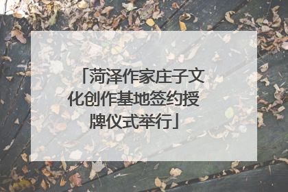 菏泽作家庄子文化创作基地签约授牌仪式举行