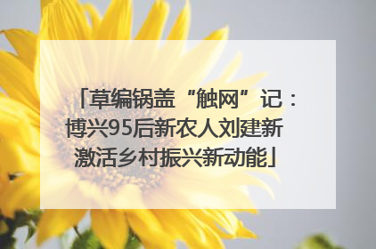 草编锅盖“触网”记：博兴95后新农人刘建新激活乡村振兴新动能