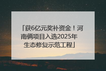 获6亿元奖补资金！河南俩项目入选2025年生态修复示范工程
