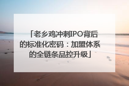 老乡鸡冲刺IPO背后的标准化密码：加盟体系的全链条品控升级