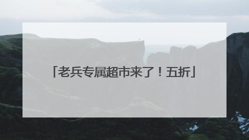 老兵专属超市来了！五折