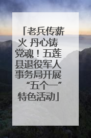 老兵传薪火 丹心铸党魂！五莲县退役军人事务局开展“五个一”特色活动